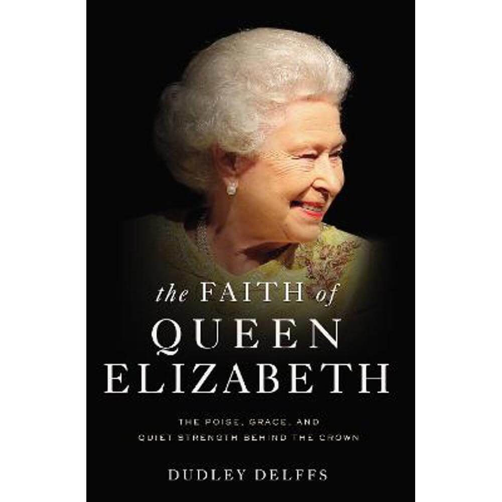 The Faith of Queen Elizabeth: The Poise, Grace, and Quiet Strength Behind the Crown (Paperback) - Dudley Delffs